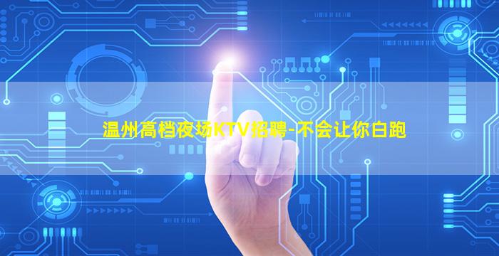 温州高档夜场KTV招聘-不会让你白跑